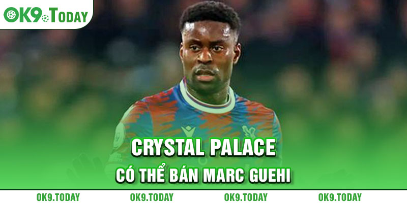 Tin chuyển nhượng tối 9/5: Chelsea chia tay ngôi sao 3 Crystal Palace có thể bán Marc Guehi